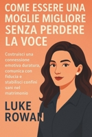 COME ESSERE UNA MOGLIE MIGLIORE SENZA PERDERE LA VOCE: Costruisci una connessione emotiva duratura, comunica con fiducia e stabilisci confini sani nel matrimonio (Italian Edition) B0FP9GVZTN Book Cover
