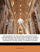 Testimonies to the Divine Authority and Inspiration of the Holy Scriptures as Taught by the Church of England. in Reply to the Statements of Mr. James Fitzjames Stephen 1164861026 Book Cover