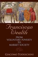 Franciscan Wealth: From Voluntary Poverty to Market Society 1576591530 Book Cover