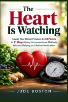 The Heart Is Watching: Lower Your Blood Pressure by 30 Points in 21 Days Using Unconventional Methods Without Relying on Lifetime Medication B0HKCYV1JP Book Cover