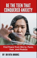 Be The Teen That Conquered Anxiety: Find Peace from Worry, Panic, Fear, and Phobias B0BHRVTTZX Book Cover