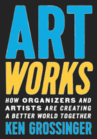 Art Works: How Organizers and Artists Are Creating a Better World Together 1620976722 Book Cover