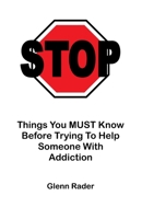 STOP - Things You MUST Know Before Trying To Help Someone With Addiction 1983747149 Book Cover