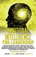 Emotional Intelligence For Leadership: How to Hack Your Brain, Uncover Your Full Potential and Become a Leader that Influences, Inspires and Empowers People and Your Team to Take Action for a Better L 1801098387 Book Cover