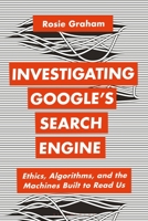 Investigating Google’s Search Engine: Ethics, Algorithms, and the Machines Built to Read Us 1350325198 Book Cover