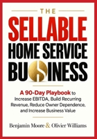 THE SELLABLE HOME SERVICE BUSINESS: A 90-Day Playbook to Increase EBITDA, Build Recurring Revenue, Reduce Owner Dependence, and Increase Business Value B0HK3NQKBS Book Cover