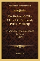 The Reform Of The Church Of Scotland, Part 1, Worship: In Worship, Government And Doctrine 1437297293 Book Cover