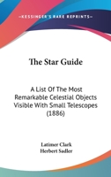 The Star Guide: A List Of The Most Remarkable Celestial Objects Visible With Small Telescopes 1120930707 Book Cover