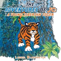 The Adventures of Jc: a Young Siberian Tiger 1665576049 Book Cover