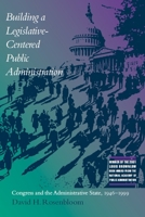 Building a Legislative-Centered Public Administration: Congress and the Administrative State, 1946-1999 0817311645 Book Cover
