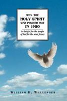 Why the Holy Spirit Was Poured Out in 1900: An Insight for the People of God for the Near Future 1425994385 Book Cover