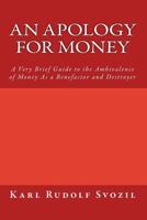An Apology for Money: A Very Brief Guide to the Ambivalence of Money As a Benefactor and Destroyer 1456310240 Book Cover