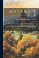 Les Sept Sièges De Lille: Contenant Les Relations De Ces Sièges, Appuyées Des Chartes, Traités, Capitulations Et De Tous Les Documents Historiques Que ... De 1667, 1708 Et 1792 (French Edition) 1022478079 Book Cover