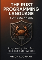 The Rust Programming Language for Beginners: Programming Rust for Fast and Safe Systems B0FTLCTXJK Book Cover