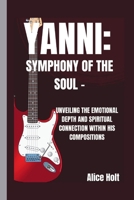 YANNI: SYMPHONY OF THE SOUL -: UNVEILING THE EMOTIONAL DEPTH AND SPIRITUAL CONNECTION WITHIN HIS COMPOSITIONS B0CW8JZWD6 Book Cover