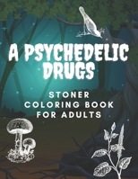 A Psychedelic Drugs Stoner Coloring Book for Adults: Hallucinogen Inspired Stonercoloring Trippy Hippie Relax and Chillin B08WT73HNM Book Cover