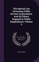 The Special Law Governing Public Service Corporations, and All Others Engaged in Public Employment; Volume 2 1174521961 Book Cover