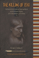 The Killing of Ishi : The Death of the Last American Stone-Age Warrior and the Accidental Discovery of His Family Members Still in Hiding 1724041797 Book Cover