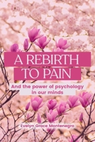 A REBIRTH TO PAIN: And the power of psychology in our minds B0FFN39FQH Book Cover