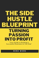 The Side Hustle Blueprint: Turning Passion into Profit: Your Guide to Building a Successful Business on the Side B0F3T95XLB Book Cover