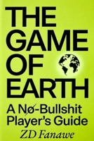 The Game Of Earth: A No-Bullshit Player's Guide B0HCM2MHH4 Book Cover