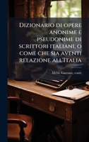 Dizionario di opere anonime e pseudonime di scrittori italiani, o come che sia aventi relazione all'Italia (Italian Edition) 1024181820 Book Cover