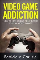 Video Game Addiction: How to Overcome Your Desire to Play Video Games 1519680600 Book Cover