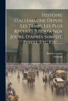 Histoire D'allemagne Depuis Les Temps Les Plus Recul�s Jusqu'� Nos Jours, D'apr�s Shmidt, Pfefel Etc Etc...... 1022627422 Book Cover