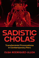 Sadistic Cholas: Transfeminist Provocations in Contemporary Peru 1477333762 Book Cover