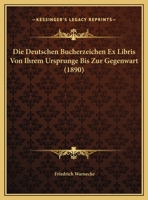 Die Deutschen Bucherzeichen Ex Libris Von Ihrem Ursprunge Bis Zur Gegenwart (1890) 1017210721 Book Cover