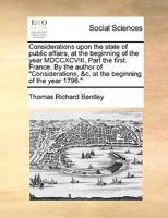 Considerations upon the state of public affairs, at the beginning of the year MDCCXCVIII. Part the first. France. By the author of Considerations, &c. at the beginning of the year 1796. 1341876500 Book Cover