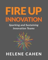 Fire Up Innovation: Sparking and Sustaining Innovation Teams B0CKDNG9W6 Book Cover