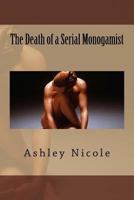 The Death of a Serial Monogamist: by Ashley Nicole 1522917985 Book Cover