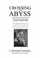 Crossing the Abyss and into the Aeon of the Daughter: The Magickal Story of Aleister Crowley and Charles Stansfeld Jones 1946585262 Book Cover