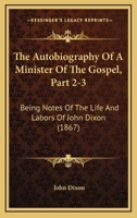 The Autobiography Of A Minister Of The Gospel, Part 2-3: Being Notes Of The Life And Labors Of John Dixon 1104478935 Book Cover