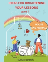 IDEAS FOR BRIGHTENING YOUR LESSONS Part 1 House and Animals B08BWFKY83 Book Cover
