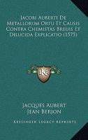Jacobi Auberti De Metallorum Ortu Et Causis Contra Chemistas Breuis Et Dilucida Explicatio (1575) 1166565408 Book Cover