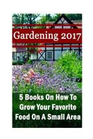 Gardening 2017: 5 Books on How to Grow Your Favorite Food on a Small Area: (Gardening Books, Herbal Tea, Better Homes Gardens, Herbs) 1544170882 Book Cover