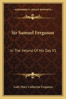 Sir Samuel Ferguson: In The Ireland Of His Day V1 1162939478 Book Cover