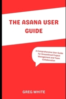 The Asana User Guide: A Comprehensive Guide for Streamline Project Management and Team Collaboration B0CPD6RJ3X Book Cover