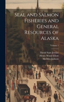 Seal and Salmon Fisheries and General Resources of Alaska; Volume 1 1022494694 Book Cover