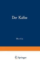 Der Kaffee: Gemeinfassliche Darstellung Der Gewinnung, Verwertung Und Beurteilung Des Kaffees Und Seiner Ersatzstoffe 1160436657 Book Cover