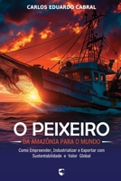 O Peixeiro: Da Amazônia para o Mundo - Como Empreender, Industrializar e Exportar com Sustentabilidade e Valor Global (Portuguese Edition) B0FHBLT4MN Book Cover
