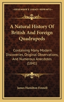 A Natural History of British and Foreign Quadrupeds: Containing Many Modern Discoveries, Original Observations, and Numerous Ancedotes 1166489566 Book Cover