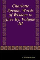 Charlotte Speaks, Words of Wisdom to Live By, Volume III 1257044532 Book Cover
