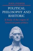 Political Philosophy and Rhetoric: A Study of the Origins of American Party Politics (Cambridge Studies in the History and Theory of Politics) 052110744X Book Cover