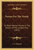 Nurses For The Needy: Or Bible-Women Nurses In The Homes Of The London Poor 1164914510 Book Cover