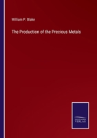The Production of the Precious Metals: Or, Statistical Notices of the Principal Gold and Silver Producing Regions of the World; With a Chapter Upon the Unification of Gold and Silver Coinage 1021760242 Book Cover