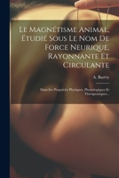 Le Magnétisme Animal, Étudié Sous Le Nom De Force Neurique, Rayonnante Et Circulante: Dans Ses Propriétés Physiques, Physiologiques Et Thérapeutiques... 1021818925 Book Cover