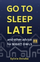 Go to Sleep Late: and Other Advice for Night Owls 0645541206 Book Cover